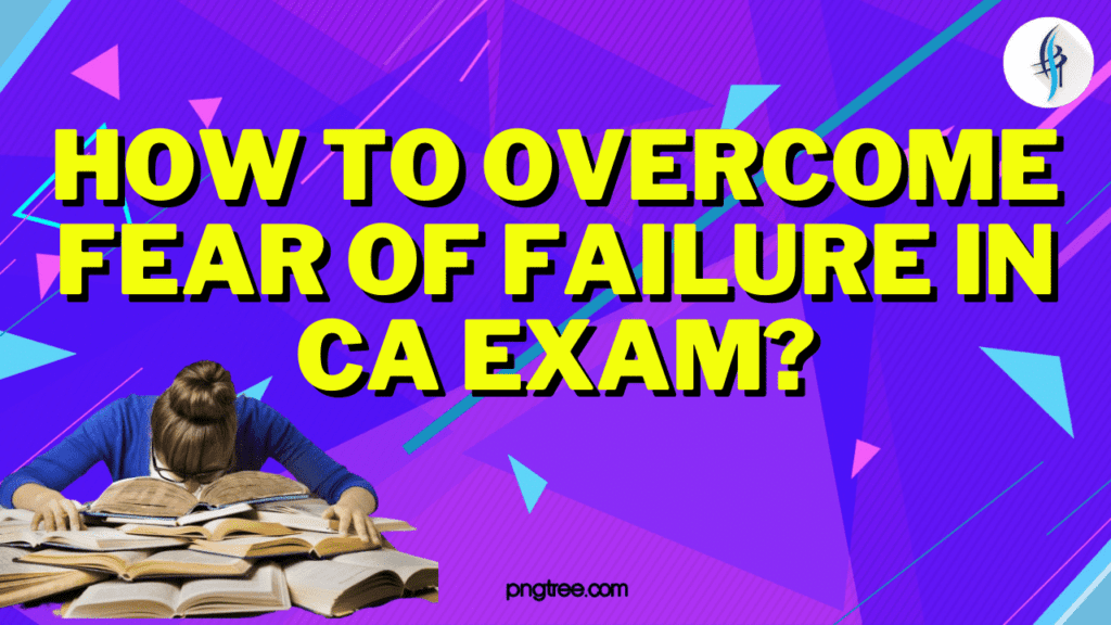 How to Overcome fear of failing in CA Exam 2024